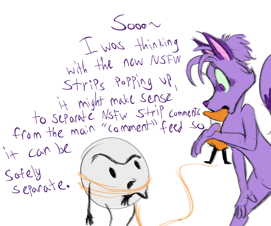 Since we're getting more NSFW strips, it may be good to nip that in the bud before any incidents ^^
I'm not sure if it would be best to have a setting on the site to see them in the feed, a separate feed for them, or hide them unless you press a button to reveal them on the feed.
Anyhow, just some thoughts! Thanks Peyo!